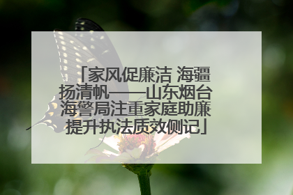 家风促廉洁 海疆扬清帆——山东烟台海警局注重家庭助廉提升执法质效侧记
