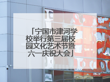宁国市津河学校举行第三届校园文化艺术节暨六一庆祝大会