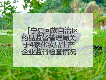 宁夏回族自治区药品监督管理局关于4家化妆品生产企业监督检查情况的通告