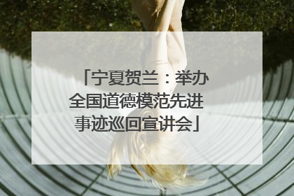 宁夏贺兰：举办全国道德模范先进事迹巡回宣讲会