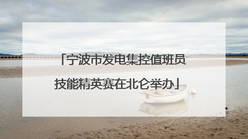 宁波市发电集控值班员技能精英赛在北仑举办
