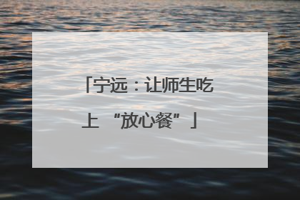 宁远：让师生吃上 “放心餐”
