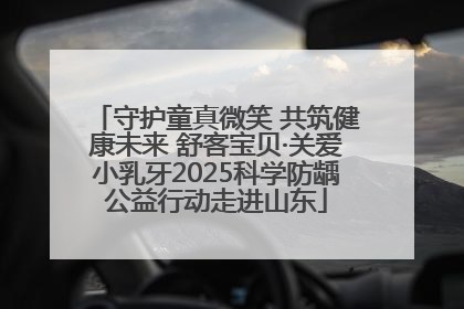 守护童真微笑 共筑健康未来 舒客宝贝·关爱小乳牙2025科学防龋公益行动走进山东