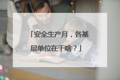 安全生产月，各基层单位在干啥？