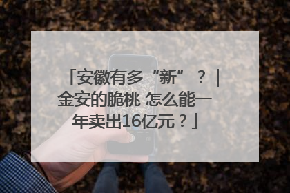 安徽有多“新”？｜金安的脆桃 怎么能一年卖出16亿元？