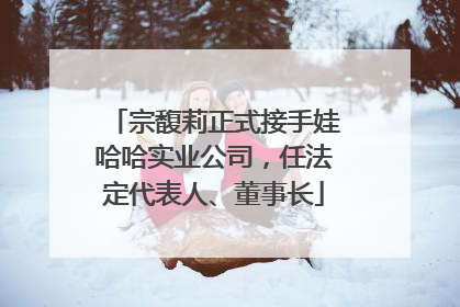宗馥莉正式接手娃哈哈实业公司，任法定代表人、董事长