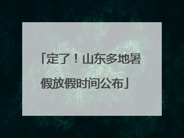 定了！山东多地暑假放假时间公布