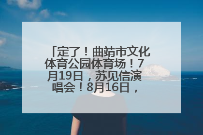 定了！曲靖市文化体育公园体育场！7月19日，苏见信演唱会！8月16日，萧敬腾演唱会！