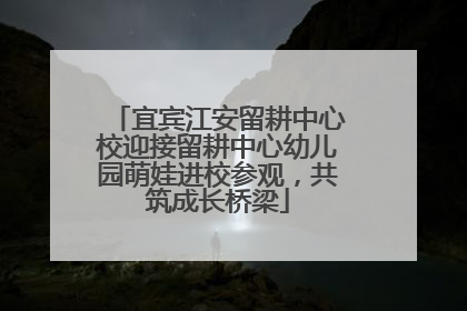 宜宾江安留耕中心校迎接留耕中心幼儿园萌娃进校参观，共筑成长桥梁