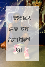 宠物扰人清梦 多方合力化解纠纷
