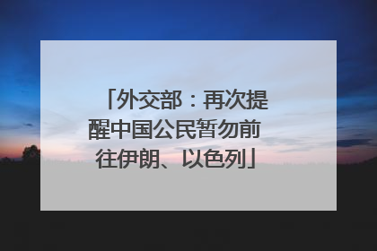 外交部：再次提醒中国公民暂勿前往伊朗、以色列
