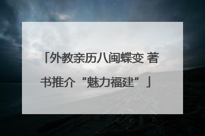 外教亲历八闽蝶变 著书推介“魅力福建”