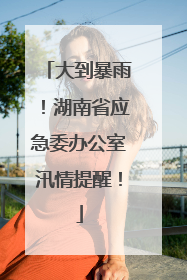 大到暴雨！湖南省应急委办公室汛情提醒！