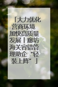 大力优化营商环境 加快高质量发展丨廊坊海关容错管理助企“轻装上阵”