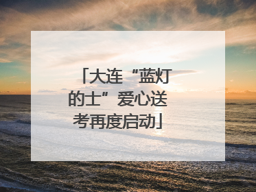 大连“蓝灯的士”爱心送考再度启动