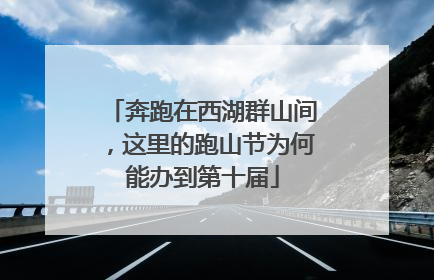 奔跑在西湖群山间，这里的跑山节为何能办到第十届