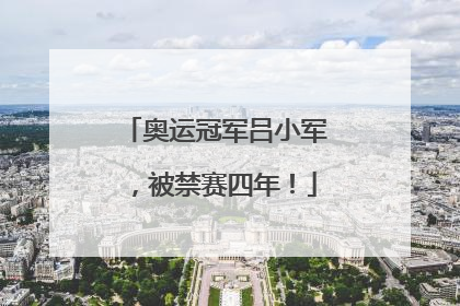 奥运冠军吕小军，被禁赛四年！
