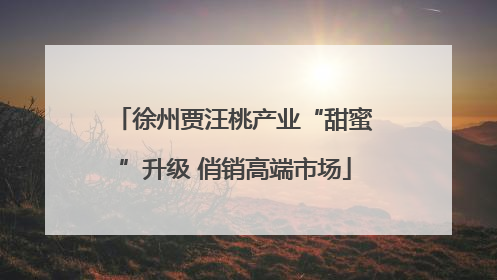 徐州贾汪桃产业“甜蜜”升级 俏销高端市场
