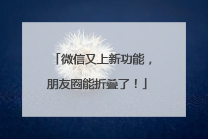 微信又上新功能，朋友圈能折叠了！