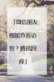 微信朋友圈能查看访客？腾讯回应