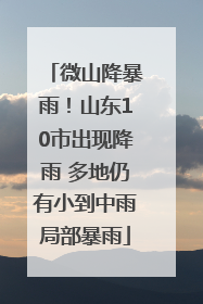 微山降暴雨！山东10市出现降雨 多地仍有小到中雨局部暴雨