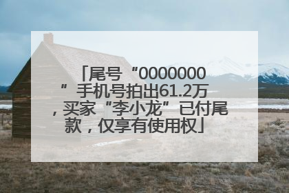 尾号“0000000”手机号拍出61.2万，买家“李小龙”已付尾款，仅享有使用权