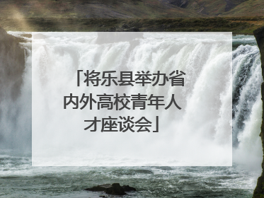 将乐县举办省内外高校青年人才座谈会