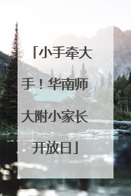 小手牵大手！华南师大附小家长开放日