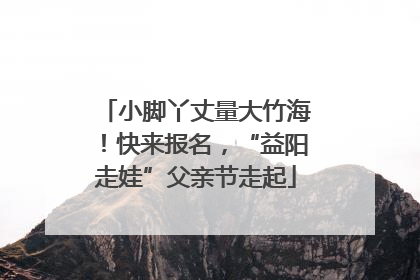 小脚丫丈量大竹海！快来报名，“益阳走娃”父亲节走起