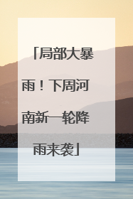 局部大暴雨！下周河南新一轮降雨来袭