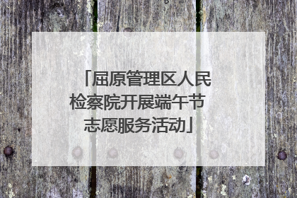 屈原管理区人民检察院开展端午节志愿服务活动