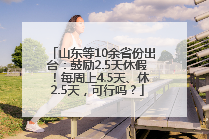 山东等10余省份出台：鼓励2.5天休假！每周上4.5天、休2.5天，可行吗？