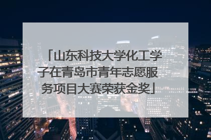 山东科技大学化工学子在青岛市青年志愿服务项目大赛荣获金奖