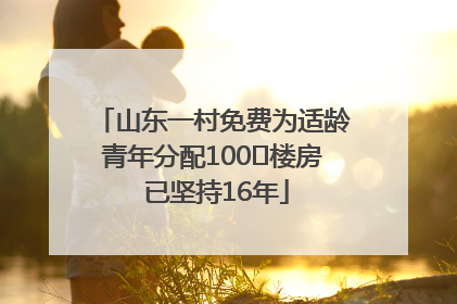 山东一村免费为适龄青年分配100㎡楼房 已坚持16年