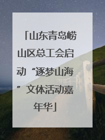 山东青岛崂山区总工会启动“逐梦山海”文体活动嘉年华