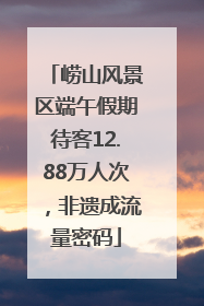 崂山风景区端午假期待客12.88万人次，非遗成流量密码