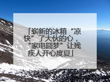崭新的冰箱“凉快”了大伙的心，“家电圆梦”让残疾人开心度夏