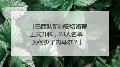 巴西队新帅安切洛蒂正式升帐，23人名单为何少了内马尔？
