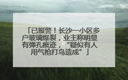 已报警！长沙一小区多户玻璃爆裂，业主称明显有弹孔痕迹，“疑似有人用气枪打鸟造成”