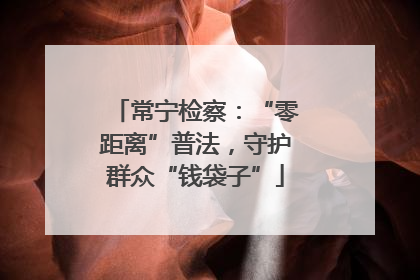 常宁检察：“零距离”普法，守护群众“钱袋子”