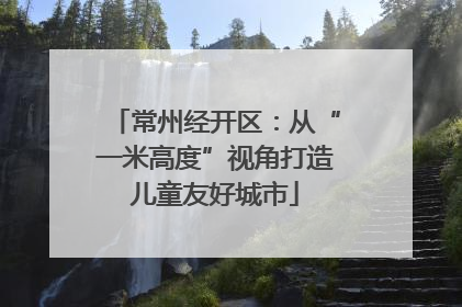 常州经开区：从“一米高度”视角打造儿童友好城市