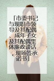 市委书记与现职市领导及其配偶、成年子女及其配偶集体廉政谈话，现场签承诺书