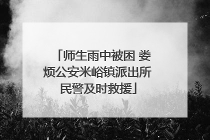 师生雨中被困 娄烦公安米峪镇派出所民警及时救援