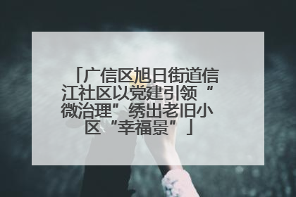 广信区旭日街道信江社区以党建引领“微治理”绣出老旧小区“幸福景”