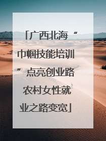 广西北海“巾帼技能培训”点亮创业路 农村女性就业之路变宽