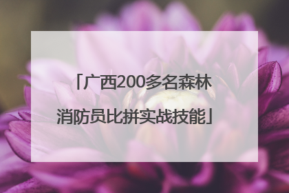 广西200多名森林消防员比拼实战技能