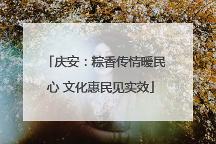 庆安：粽香传情暖民心 文化惠民见实效