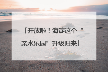 开放啦！海淀这个“亲水乐园”升级归来