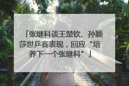 张继科谈王楚钦、孙颖莎世乒赛表现，回应“培养下一个张继科”
