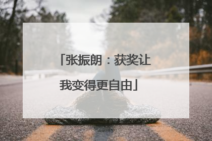 张振朗：获奖让我变得更自由